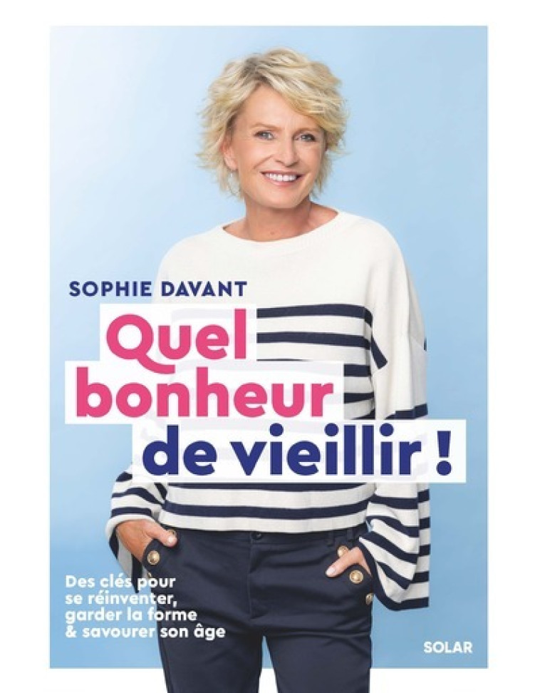 Quel bonheur de vieillir - Des clés pour se réinventer, garder la forme & savourer son âge - Sophie Davant - SOLAR