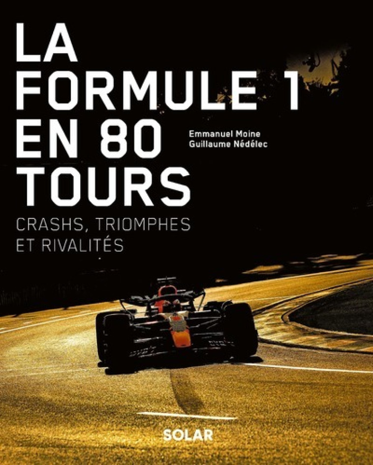 La Formule 1 en 80 tours - Crashs, triomphes et rivalités - Guillaume Nedelec, Emmanuel Moine - SOLAR