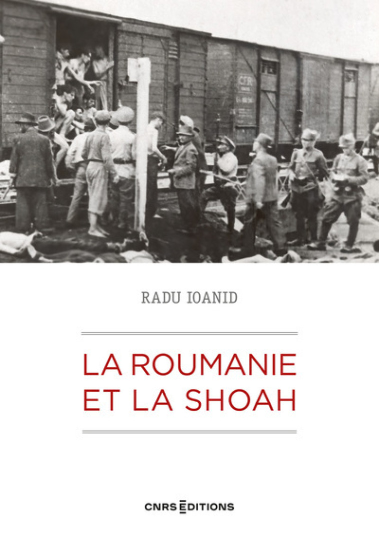 La Roumanie et la Shoah - Destruction et survie des Juifs et des Roms sous le régime Antonescu 1940- - Radu Ioanid, Serge Klarsfeld - CNRS EDITIONS