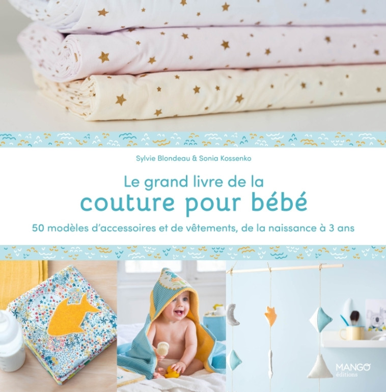 Le grand livre de la couture pour bébé : 50 modèles d'accessoires et de vêtements de la naissance à - Sylvie Blondeau, Sonia Kossenko - MANGO