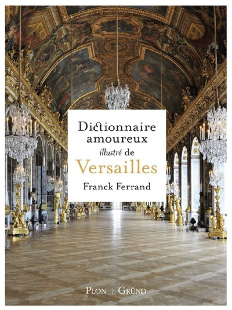 Dictionnaire amoureux illustré de Versailles - Franck Ferrand - GRUND