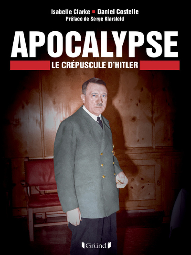 Apocalyse - Le Crépuscule d'Hitler - Daniel COSTELLE, Serge Klarsfeld, Isabelle Clarke - GRUND