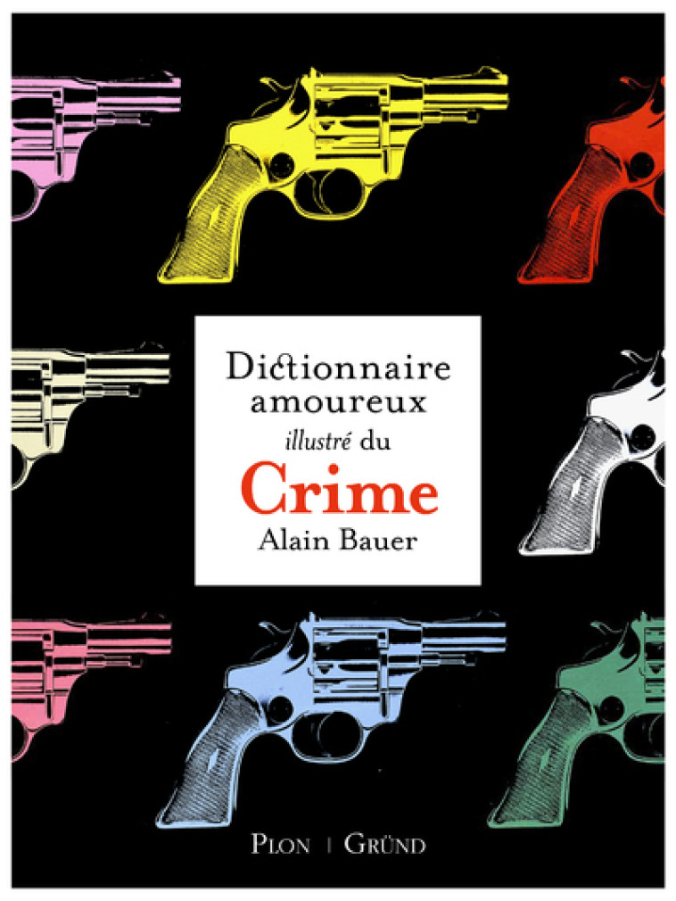 Le Dictionnaire amoureux illustré du Crime - Alain Bauer - GRUND