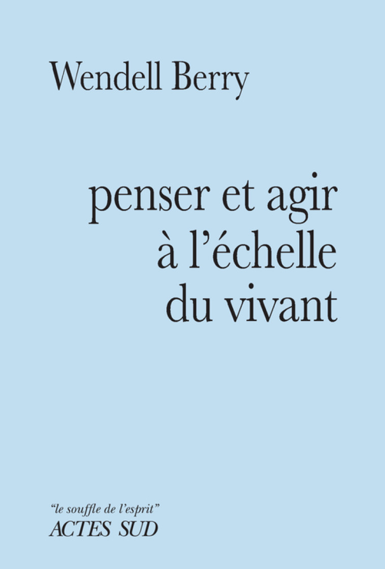 Penser et agir à l'échelle du vivant - Wendell Berry, Alain Sainte-Marie - ACTES SUD