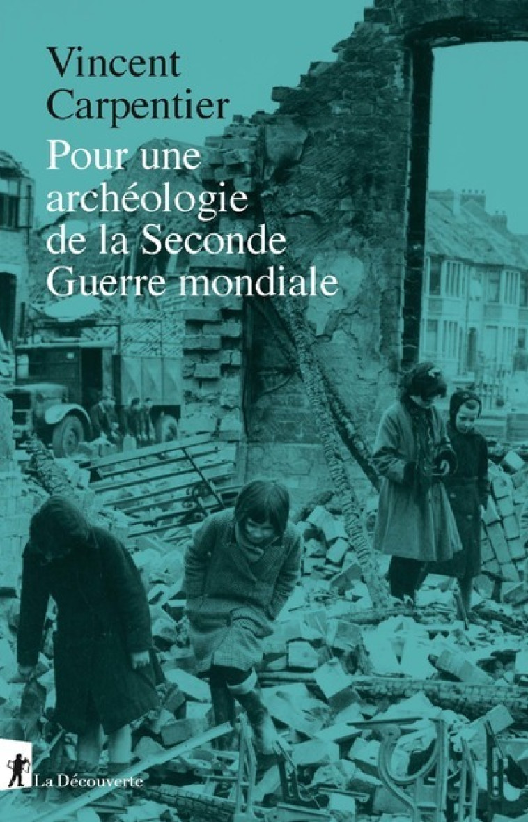 Pour une archéologie de la Seconde Guerre mondiale - Vincent Carpentier - LA DECOUVERTE