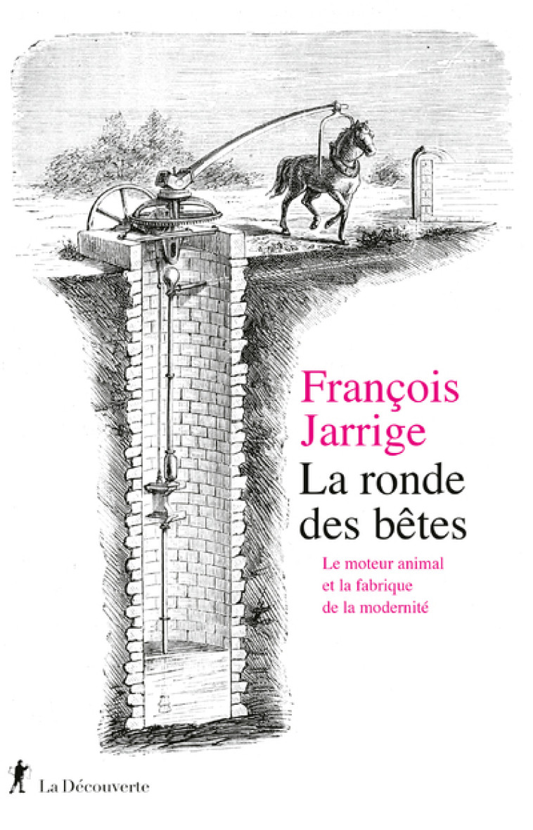 La ronde des bêtes - Le moteur animal et la fabrique de la modernité - François Jarrige - LA DECOUVERTE