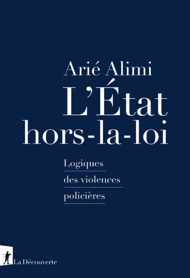 L'État hors-la-loi - Logiques des violences policières - Arié Alimi - LA DECOUVERTE