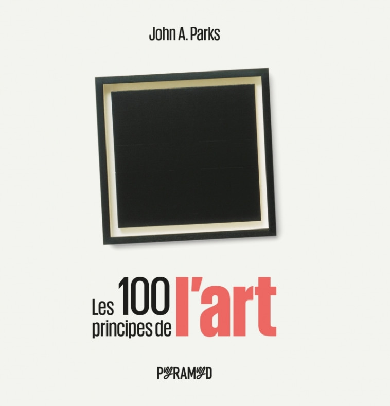 Les 100 principes de l'art - John A. PARKS, Véronique Valentin - PYRAMYD