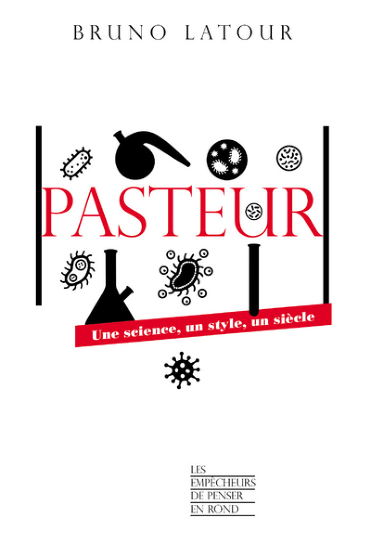 Pasteur - Une science, un style, un siècle - Bruno Latour - EMPECHEURS