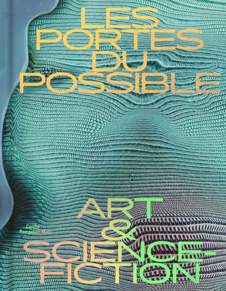 LES PORTES DU POSSIBLE - Alain Damasio, Catherine Dufour, Ariel Kyrou, Philippe Curval, Nadia Chonville, Laura NSAFOU, Michael Roch, Kim Stanley Robinson, Sabrina Calvo, Alexandra Müller - C.POMPIDOU METZ