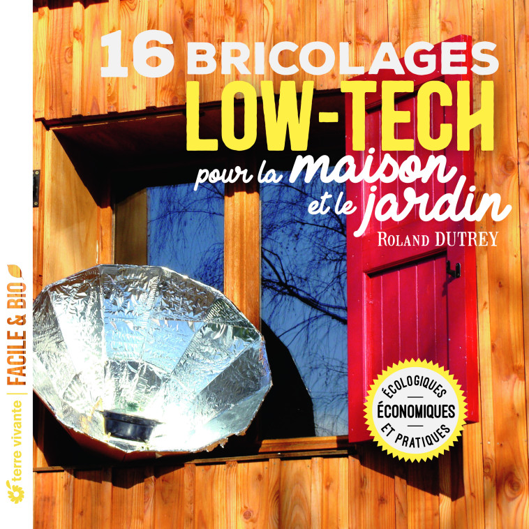 16 bricolages low-tech pour la maison et le jardin - ROLAND DUTREY - TERRE VIVANTE