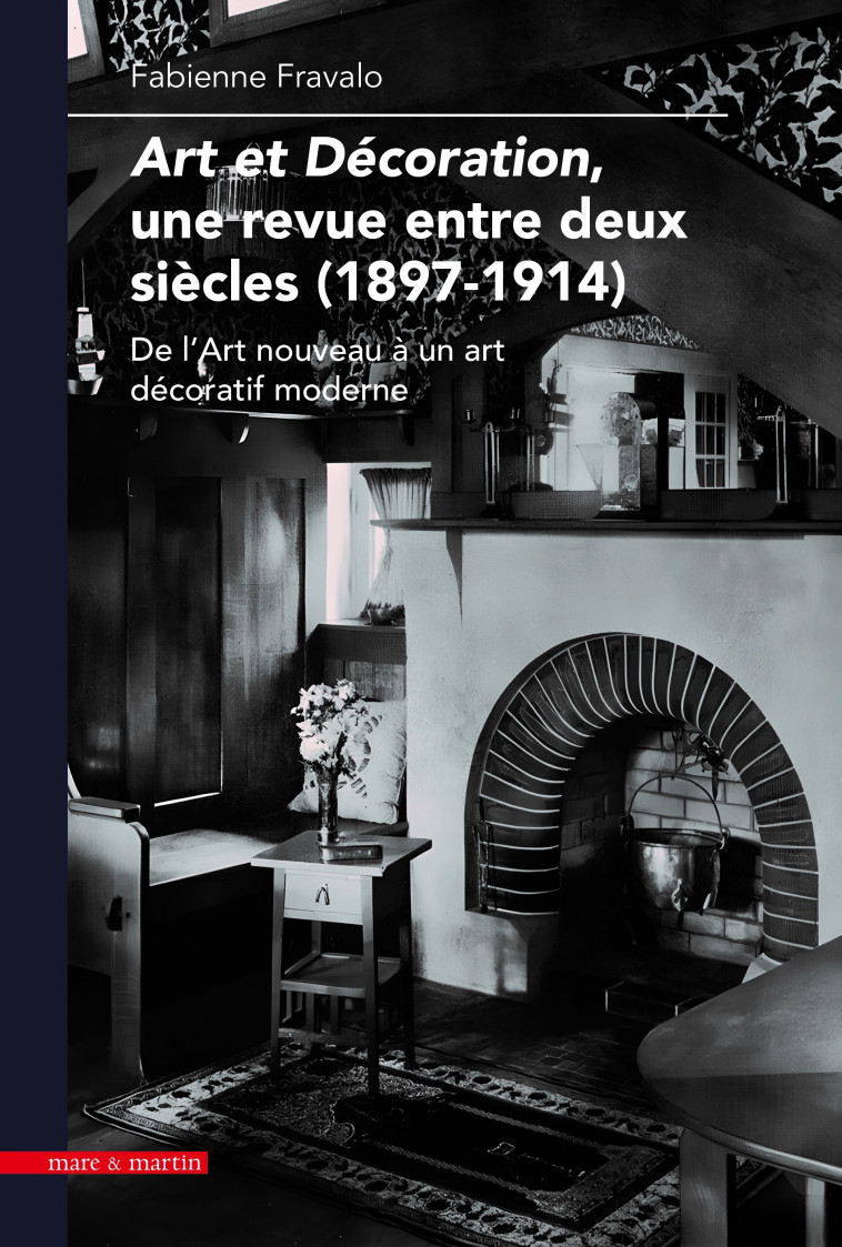 ART ET DECORATION, UNE REVUE ENTRE DEUX SIECLES (1897-1914) : DE L'ART NOUVEAU A UN ART DECORATIF MO -  FABIENNE FRAVALO - MARE MARTIN