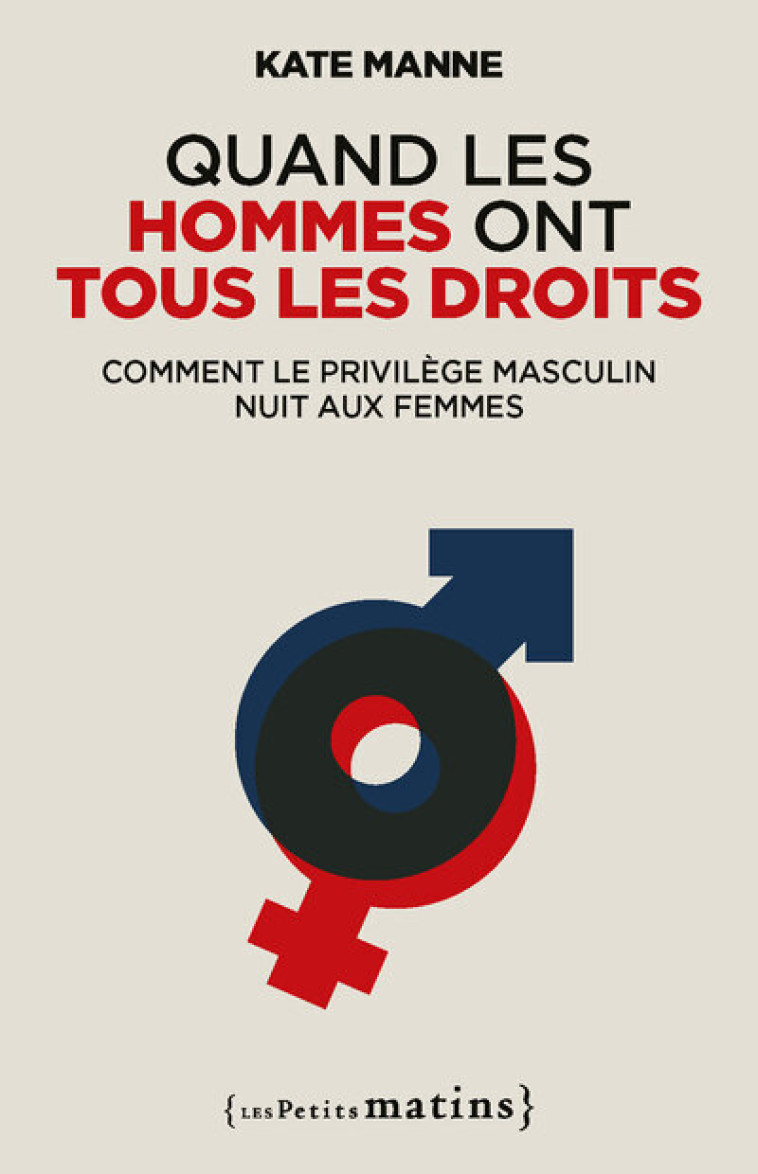 Quand les hommes ont tous les droits - Comment le privilège masculin nuit aux femmes - Kate Manne, Françoise Bouillot - PETITS MATINS