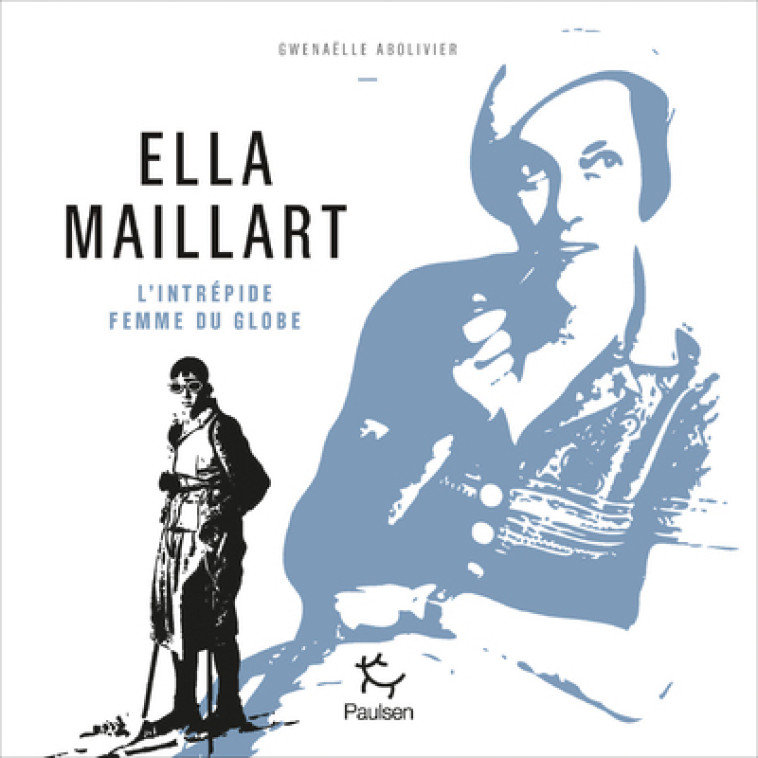 Ella Maillart - L'intrépide femme du globe - Gwenaëlle Abolivier - PAULSEN