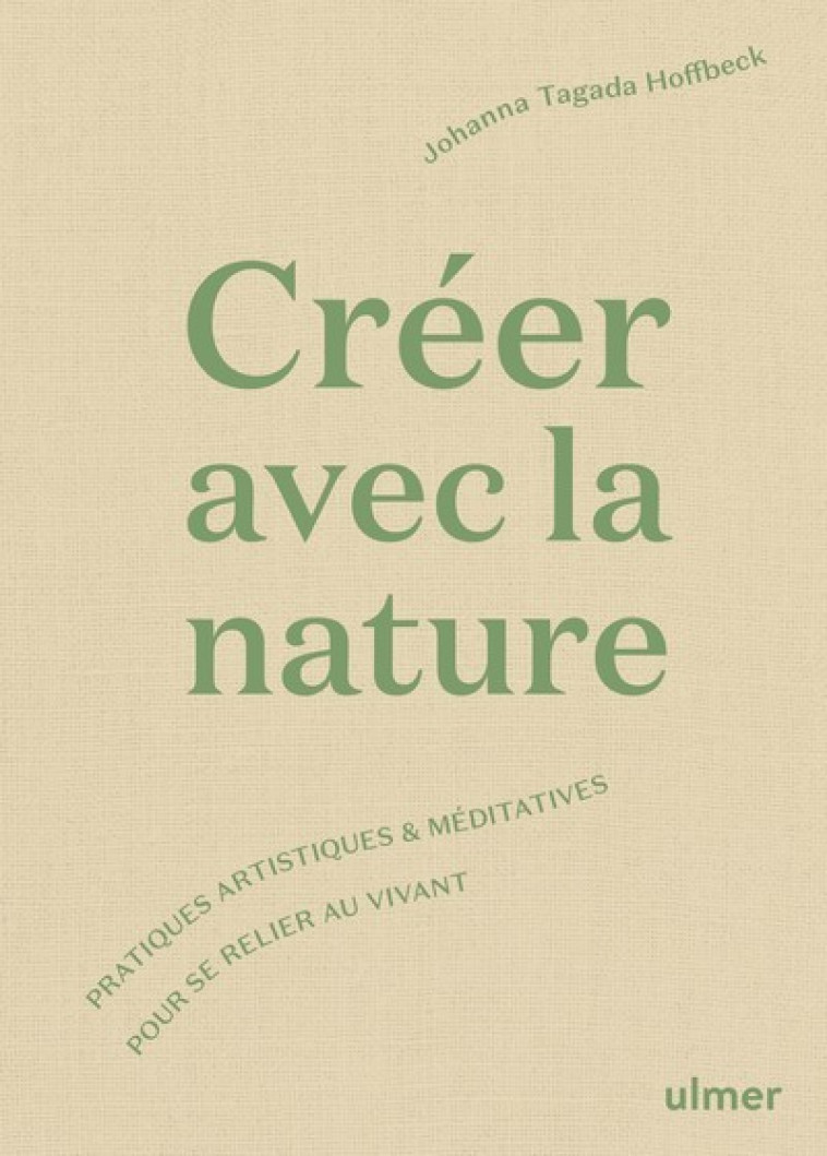 Créer avec la nature - Pratiques artistiques et méditatives pour se relier au vivant - Johanna Tagada Hoffbeck - ULMER