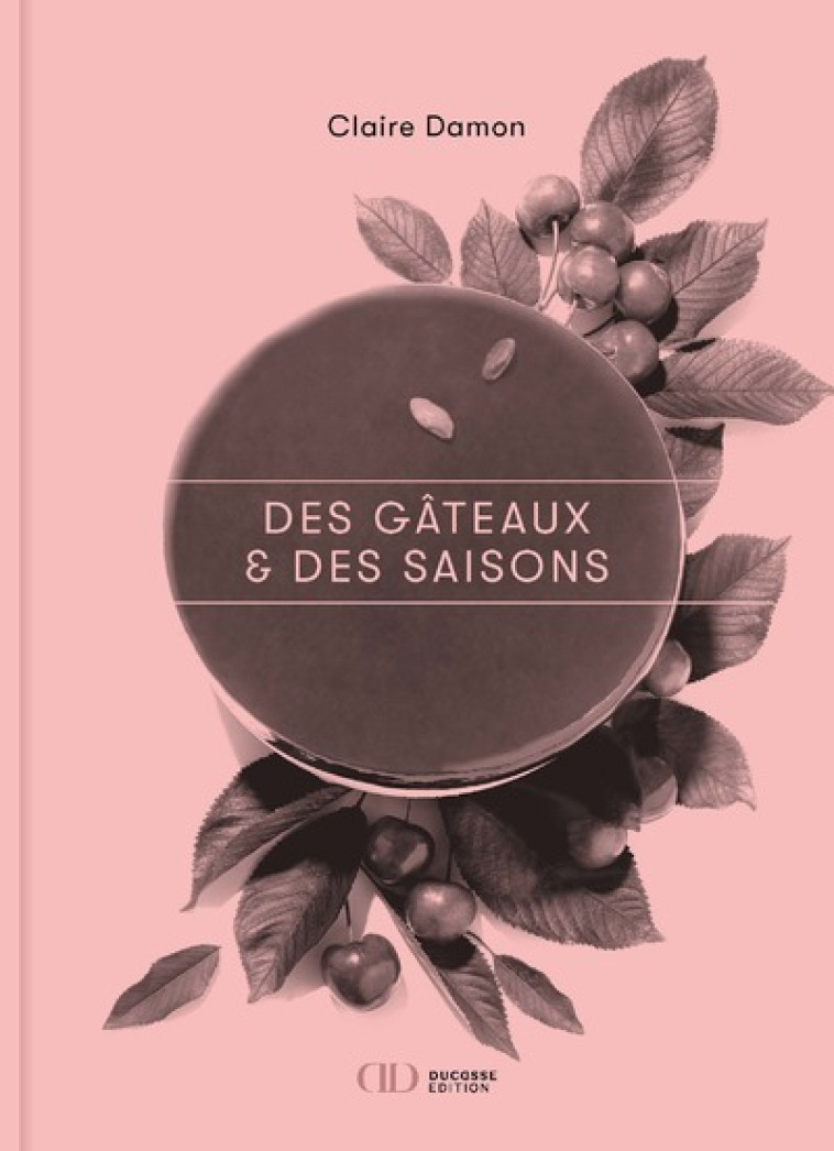 Des gâteaux & des saisons - Claire Damon, Patricia Khenouna, Philippe Vaures Santamaria, Pierre Hermé - DUCASSE EDITION