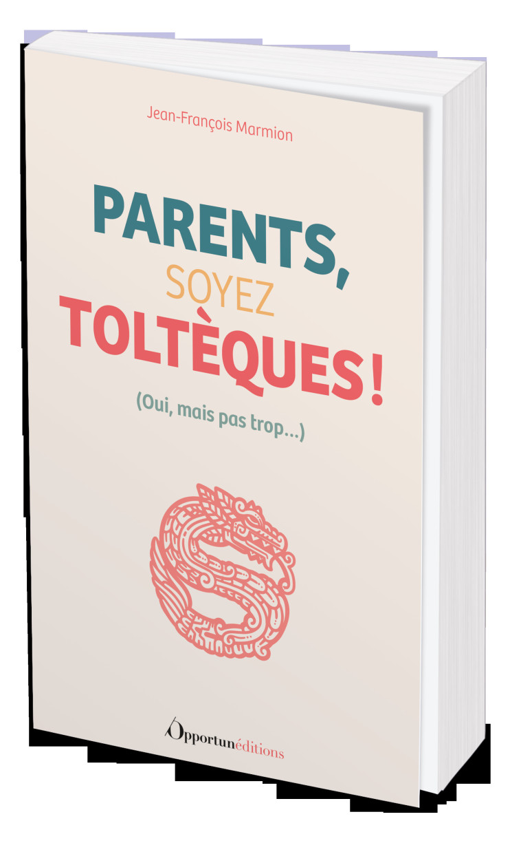 Parents, soyez Toltèques ! - Jean-François Marmion - OPPORTUN