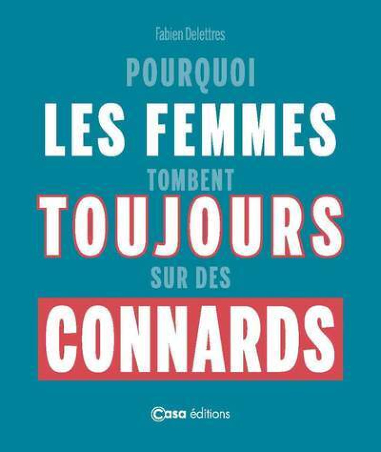 Pourquoi les femmes tombent toujours sur des connards - Fabien Delettres - CASA