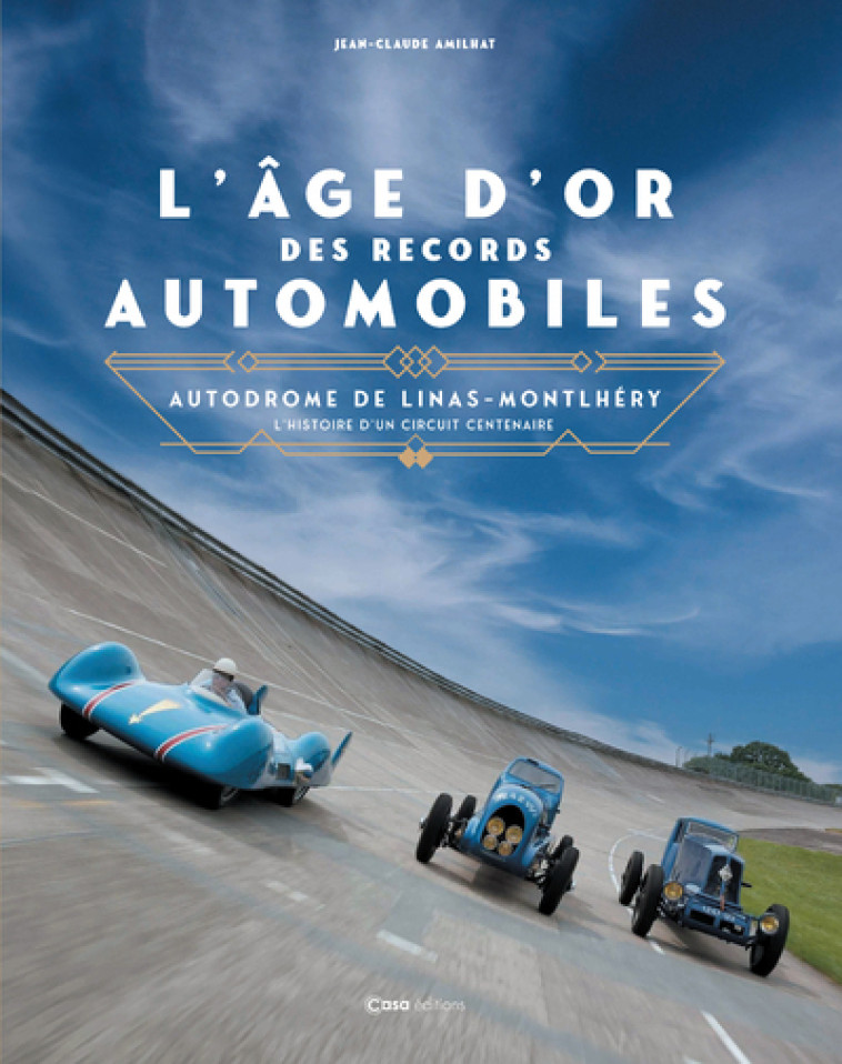 L'âge d'or des records automobiles - Autodrome de Linas-Montlhéry l'histoire d'un circuit centenaire - Jean-Claude Amilhat - CASA