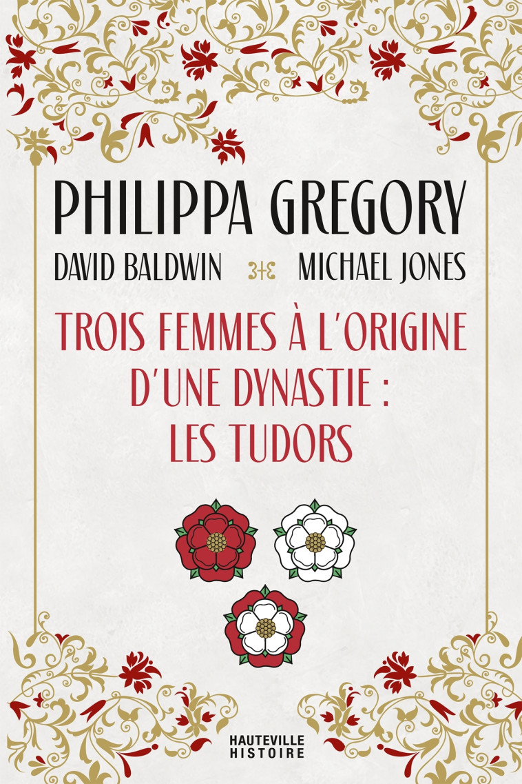 Trois Femmes à l'origine d'une dynastie : les Tudors - Philippa Gregory, David Baldwin, Michael Jones, Alain Sainte-Marie - HAUTEVILLE