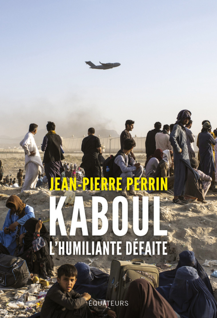 Kaboul, l'humiliante défaite - Jean-Pierre Perrin - DES EQUATEURS