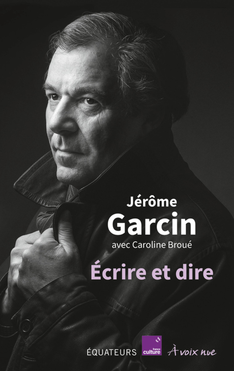 Écrire et dire -  Broue caroline/garcin jerome, Jérôme Garcin - DES EQUATEURS