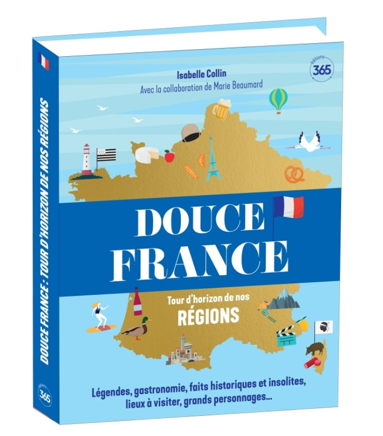 Douce France - Tour d'horizon de nos régions - Ouvrage illustré pour (re)découvrir la France - Marie Beaumard, Isabelle Collin - 365 PARIS