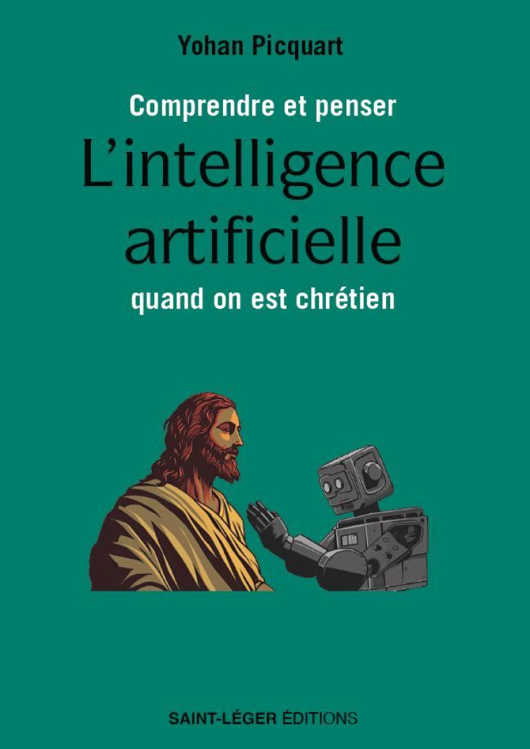 Comprendre et penser l’intelligence artificielle quand on est chrétien - Yohan PICQUART - SAINT LEGER