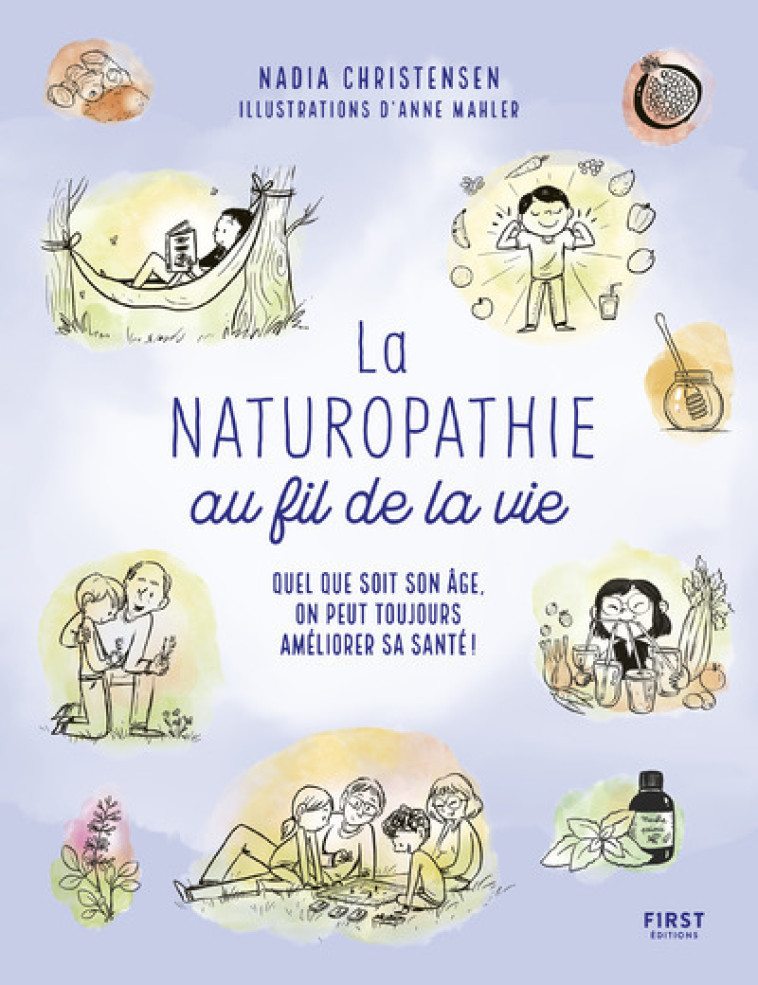 La Naturopathie au fil de la vie - Quel que soit son âge, on peut toujours prende soin de sa santé ! - Nadia Christensen, Anne Mahler - FIRST