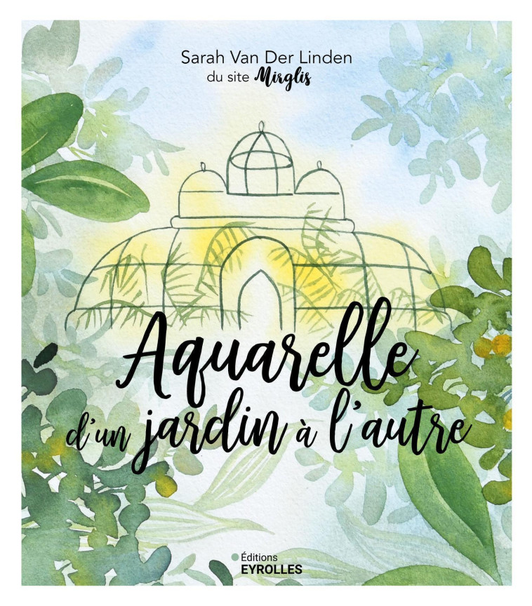 Aquarelle d'un jardin à l'autre - Sarah Van Der Linden - EYROLLES