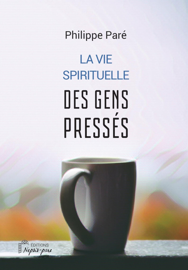 La vie spirituelle des gens pressés - Philippe Paré - NEPSIS PARE