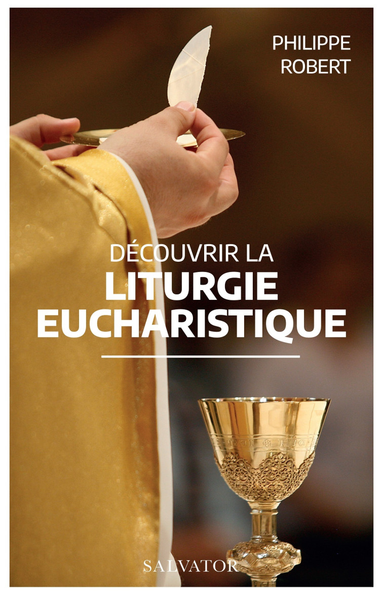 Découvrir la liturgie eucharistique - Philippe Robert, Patrick Prétot - SALVATOR