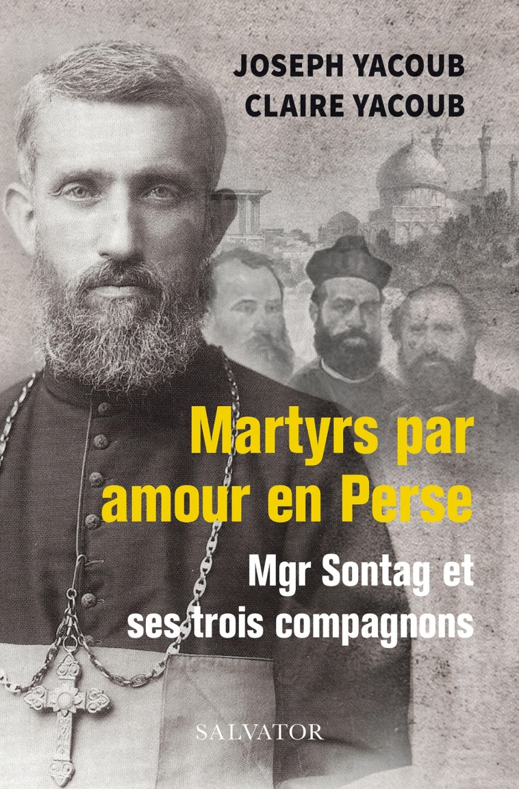 Martyrs par amour en Perse, Mgr Sontag et ses trois compagnons - Joseph Yacoub, Claire Yacoub - SALVATOR