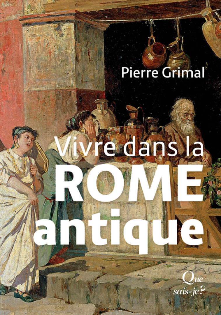 Vivre dans la Rome antique - Pierre Grimal, Alexandre Grandazzi - QUE SAIS JE