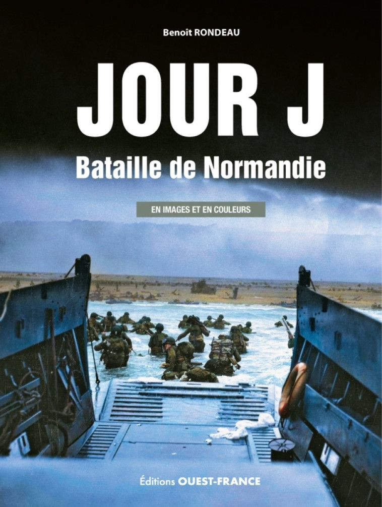 Jour J, Bataille de Normandie - en image et en couleur - - Benoît Rondeau - OUEST FRANCE