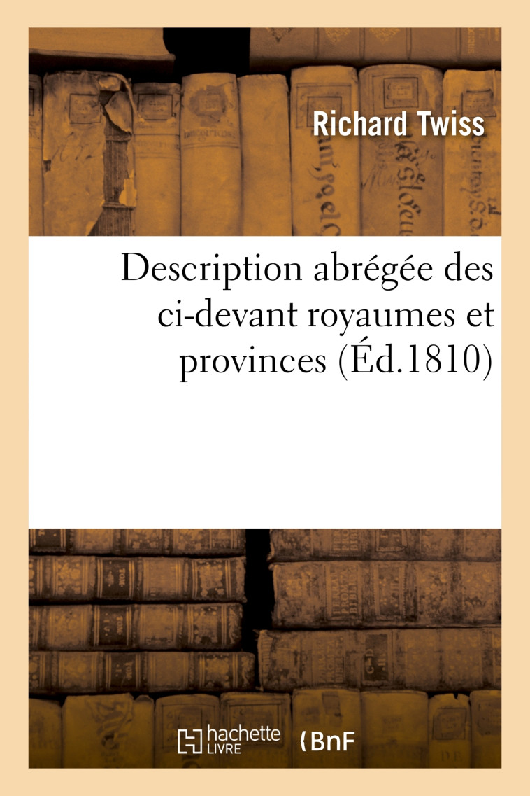 Description abrégée des ci-devant royaumes et provinces composant actuellement le royaume - Richard Twiss, Fr. Toscan - HACHETTE BNF