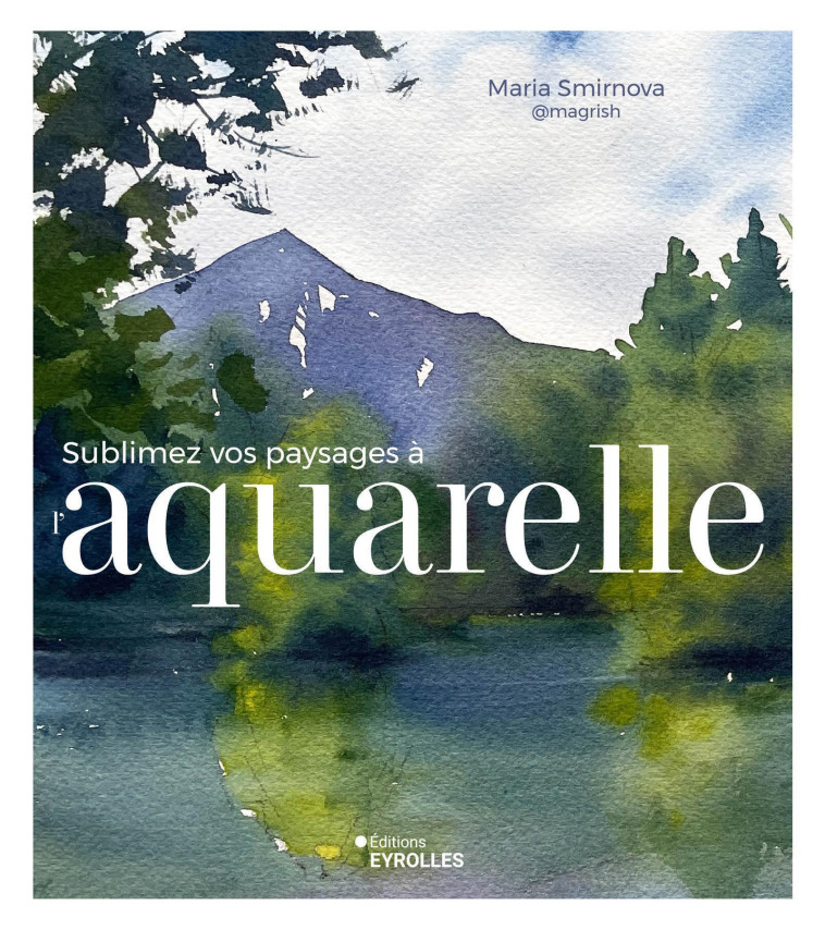 Sublimez vos paysages à l'aquarelle -  Magrish, Maria Smirnova - EYROLLES