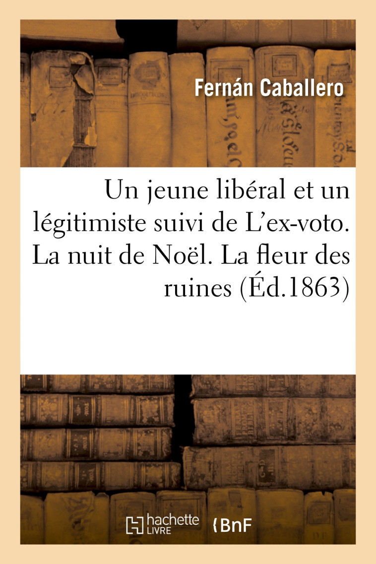 Un jeune libéral et un légitimiste suivi de L'ex-voto. La nuit de Noël. La fleur des ruines - Fernán Caballero - HACHETTE BNF