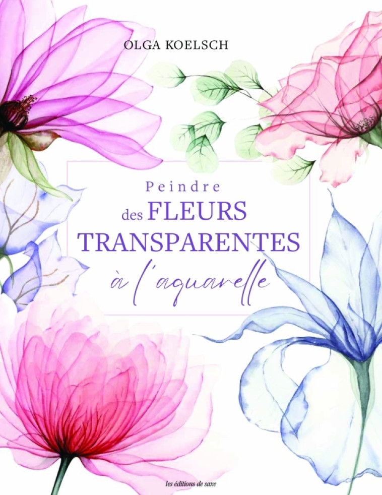 Peindre des fleurs transparentes à l'aquarelle - Olga Koelsch - DE SAXE