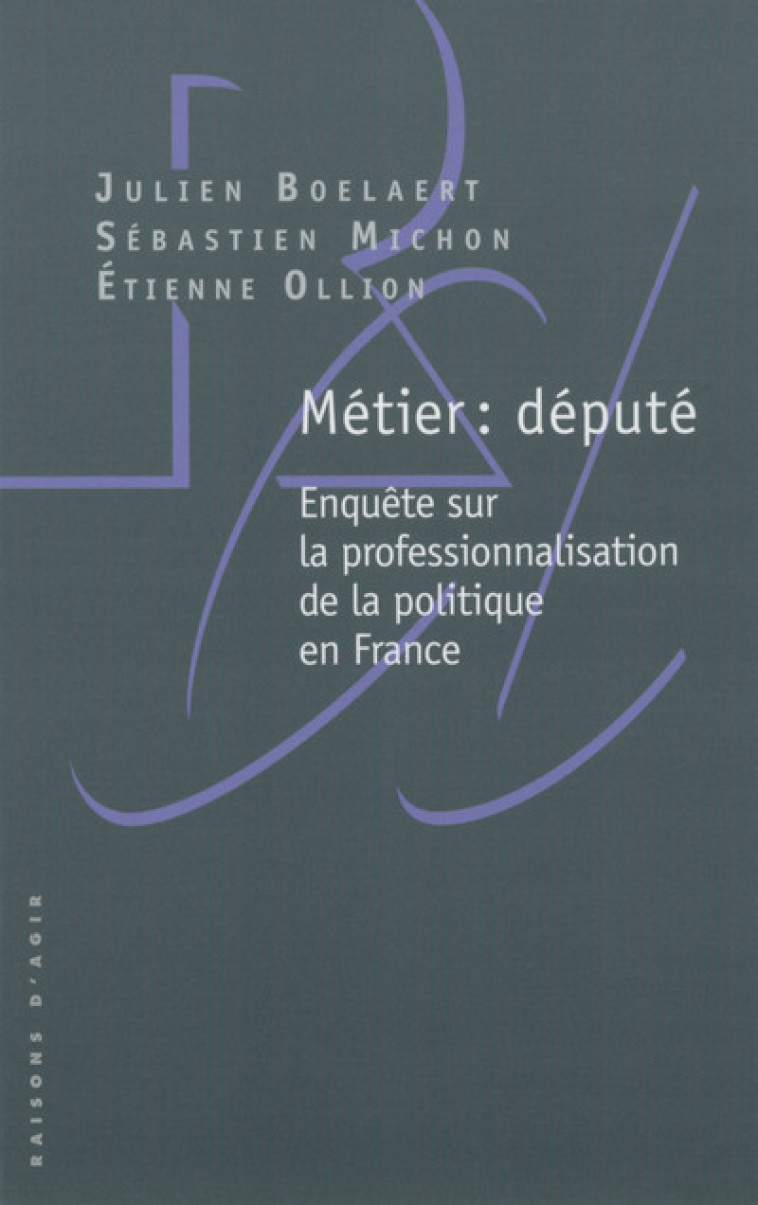 Métier : député - Enquête sur la professionnalisation de la politique en France - Julien Boelaert, Sébastien Michon, Etienne Ollion - RAISONS D AGIR