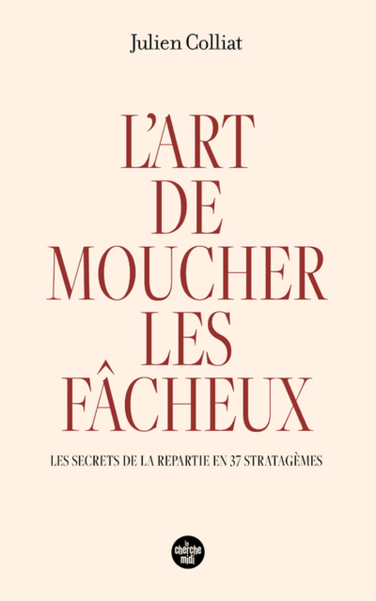 L'art de moucher les fâcheux - Les secrets de la repartie en 37 stratagèmes - Julien Colliat - CHERCHE MIDI