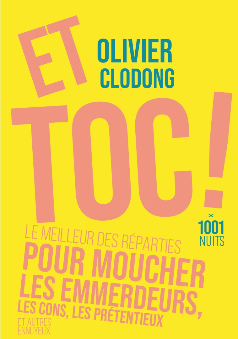 Et toc ! Le meilleur des réparties.... pour moucher les emmerdeurs, les cons, les prétentieux - Olivier Clodong - 1001 NUITS