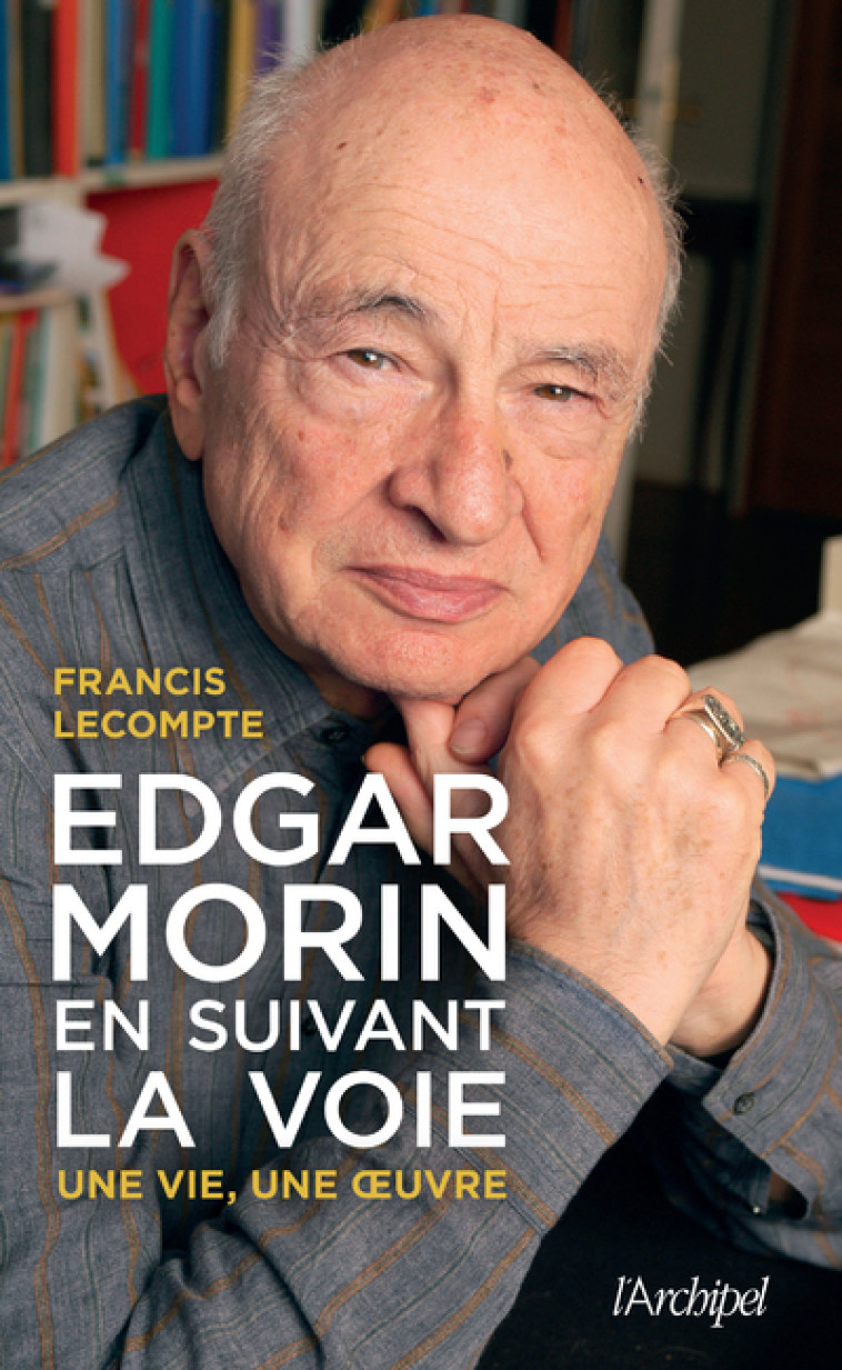 Edgar Morin, en suivant la voie - Une vie, une oeuvre - Francis Lecompte - ARCHIPEL