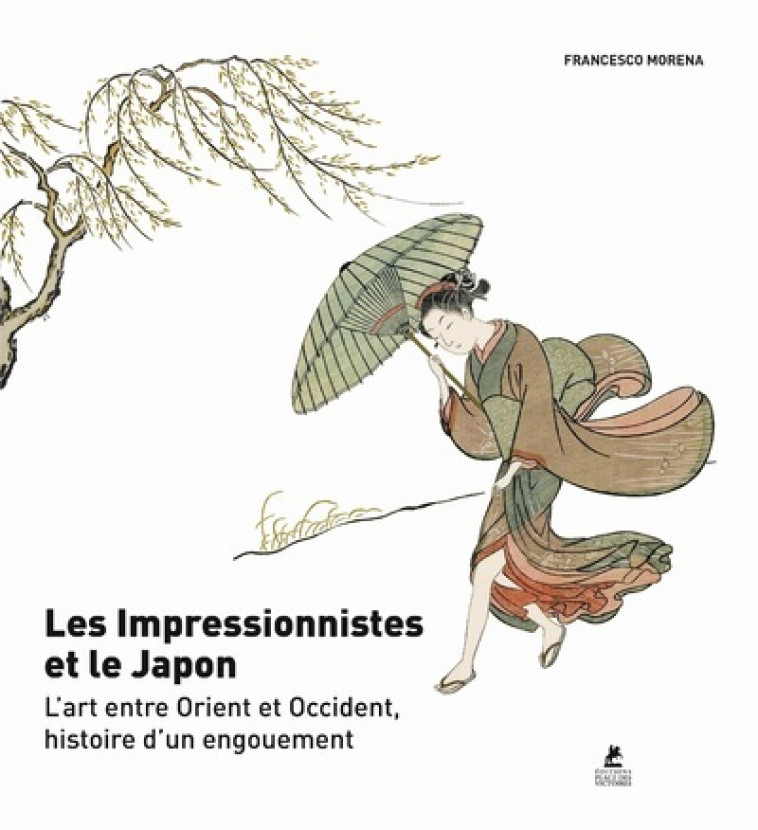 Les Impressionnistes et le Japon - L'art entre Orient et Occident, histoire d'un engouement - Francesco Morena, Emmanuelle Peras - PLACE VICTOIRES