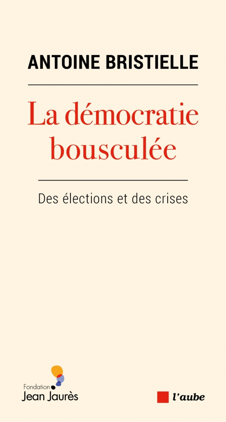 La démocratie bousculée - Des élections et des crises - Antoine Bristielle - DE L AUBE