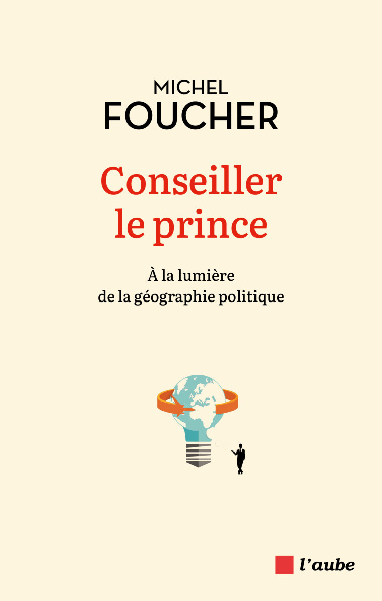 Conseiller le prince - À la lumière de la géographie politiq - Michel Foucher - DE L AUBE