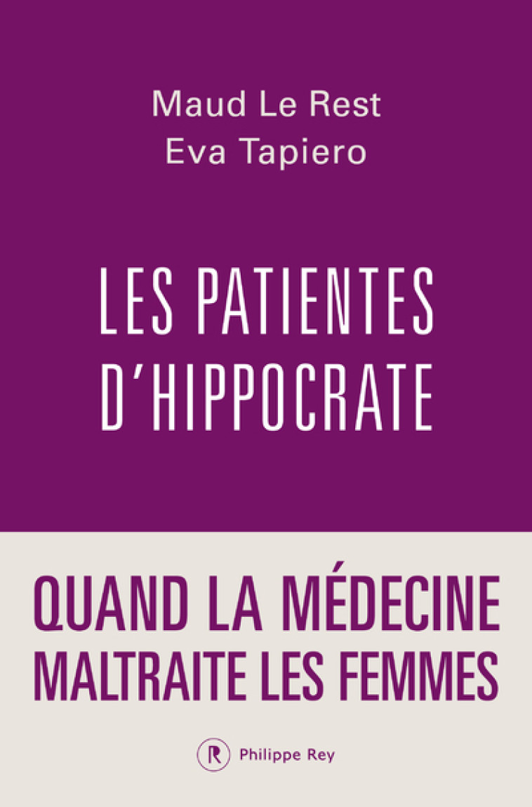 Les patientes d'Hippocrate - Quand la médecine maltraite les femmes - Maud Le Rest, Eva Tapiero - REY