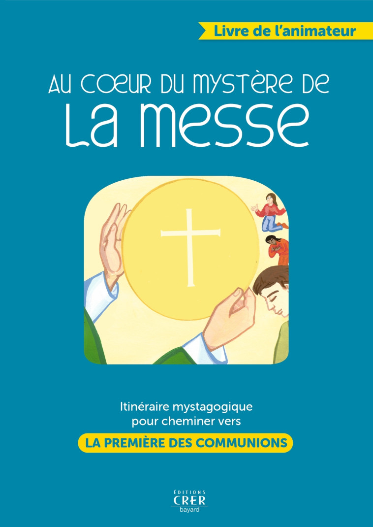 Au coeur du mystère de la messe - livre animateur - PASCALE ROZE HURÉ, DE MONTPELLIER SERVICE DIOCÉSAIN DE L'INITIATION CHRÉTIENNE - CRER BAYARD