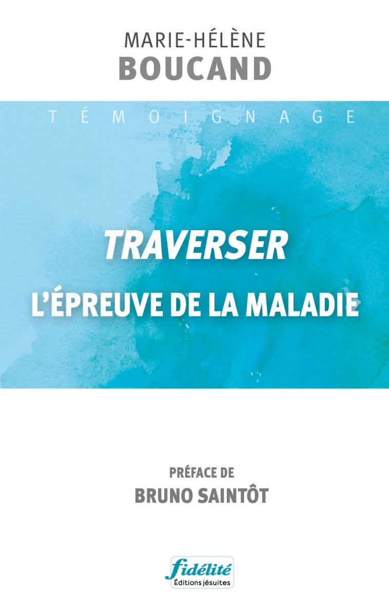 Traverser l'épreuve de la maladie - Marie-Hélène Boucand,  Saintôt sj Bruno, Marie-Hélène Boucand,  Saintôt sj Bruno - FIDELITE