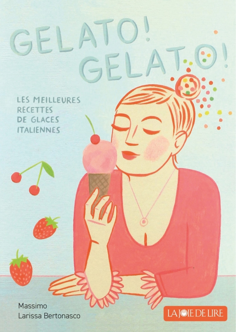 Gelato! Gelato! - Les meilleures recettes de glace italienne - Larissa BERTONASCO, Bénédicte EUSTACHE, Massimo BERTONASCO - LA JOIE DE LIRE